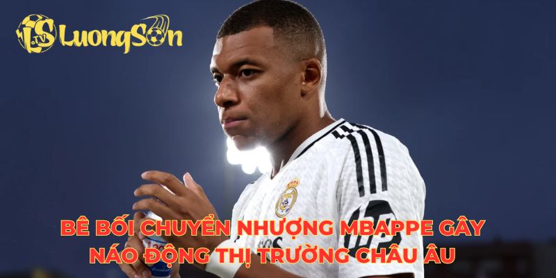 Bê bối chuyển nhượng Mbappe gây náo động thị trường châu Âu
