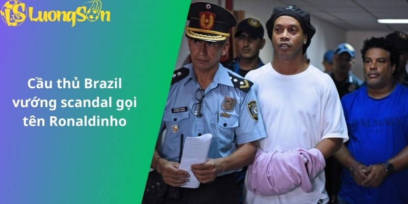 Cầu thủ Brazil vướng scandal gọi tên Ronaldinho