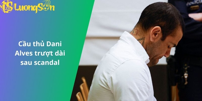 Dani Alves trượt dài sau scandal