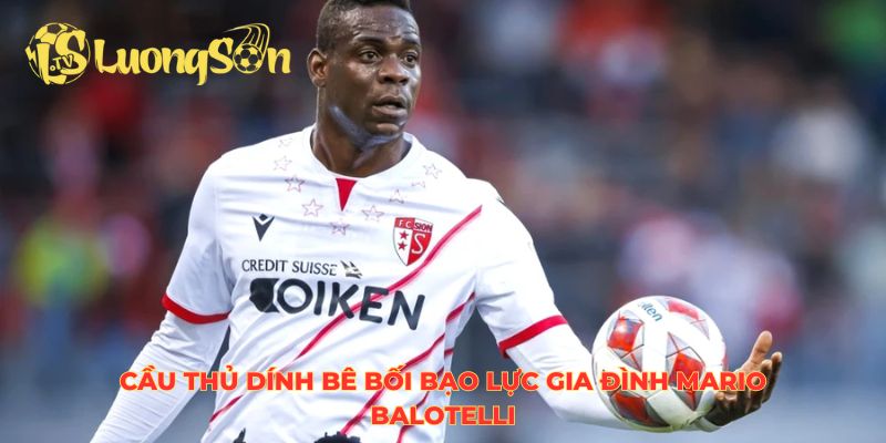 Cầu thủ dính bê bối bạo lực gia đình Mario Balotelli