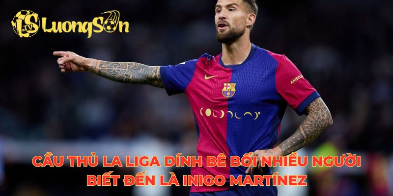 Cầu thủ La Liga dính bê bối nhiều người biết đến là Inigo Martínez