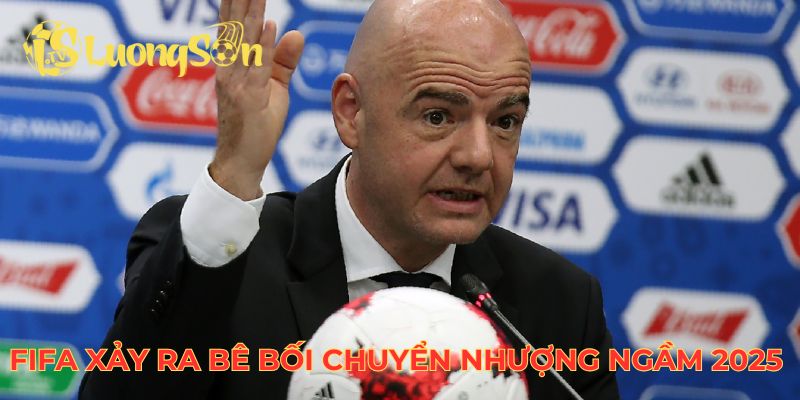 FIFA xảy ra bê bối chuyển nhượng ngầm 2025