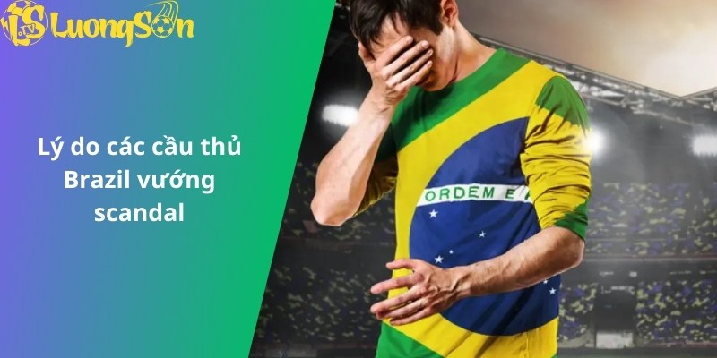 Lý do các cầu thủ Brazil vướng scandal