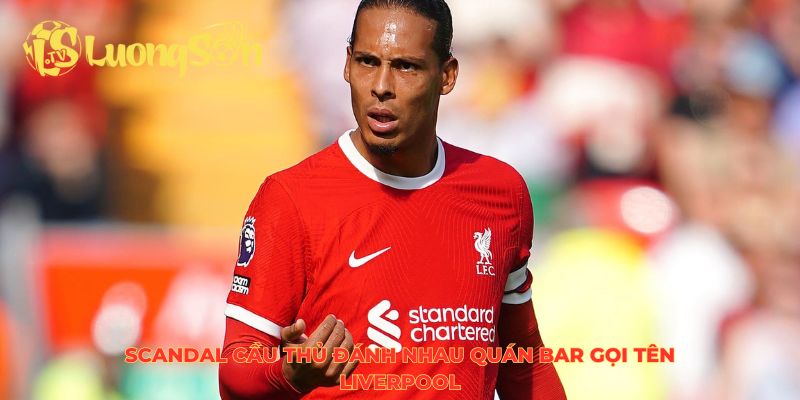 Scandal cầu thủ đánh nhau quán bar gọi tên Liverpool