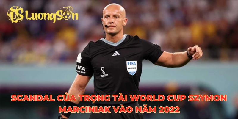 Scandal của trọng tài World Cup Szymon Marciniak vào năm 2022