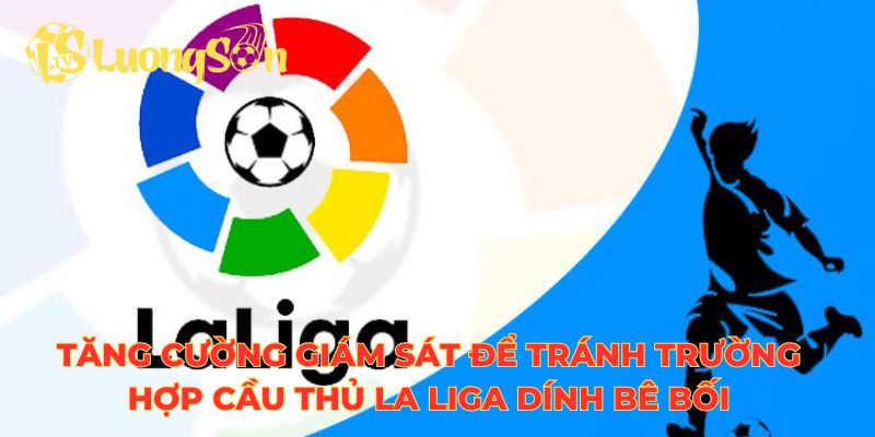 Tăng cường giám sát để tránh trường hợp cầu thủ La Liga dính bê bối