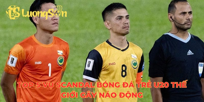 Top 5 vụ scandal bóng đá trẻ U20 thế giới gây náo động