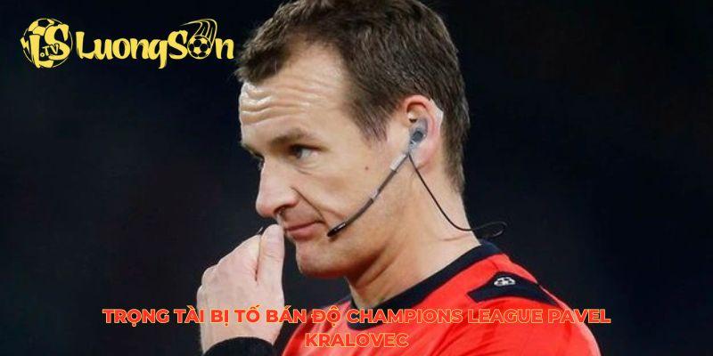 Trọng tài bị tố bán độ Champions League Pavel Kralovec